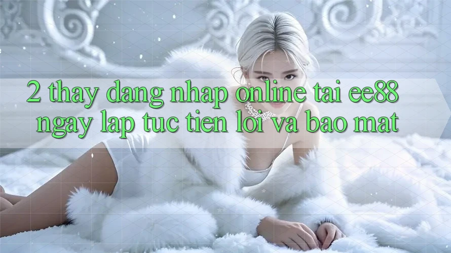 2. Thấy Đăng Nhập Online Tại ee88: Ngay lập tức, Tiện Lợi Và Bảo Mật