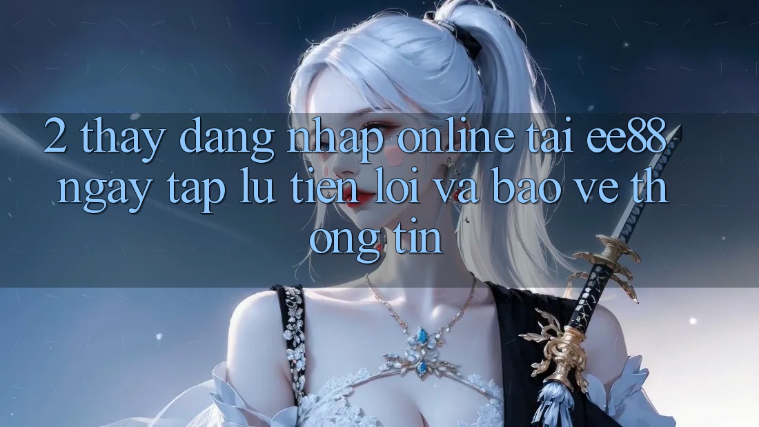 2. Thấy Đăng Nhập Online Tại ee88: Ngay tắp lự, Tiện Lợi Và Bảo vệ thông tin