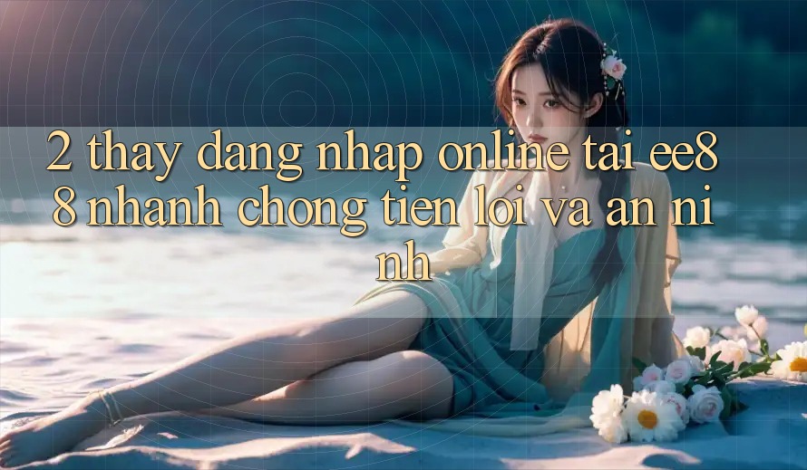 2. Thấy Đăng Nhập Online Tại ee88: Nhanh chóng, Tiện Lợi Và An ninh