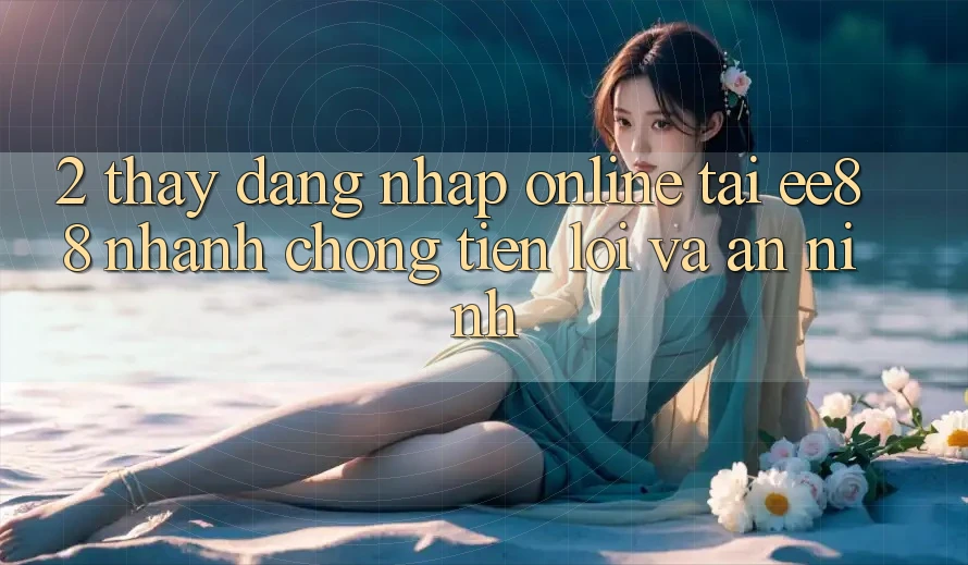 2. Thấy Đăng Nhập Online Tại ee88: Nhanh Chóng, Tiện Lợi Và An ninh