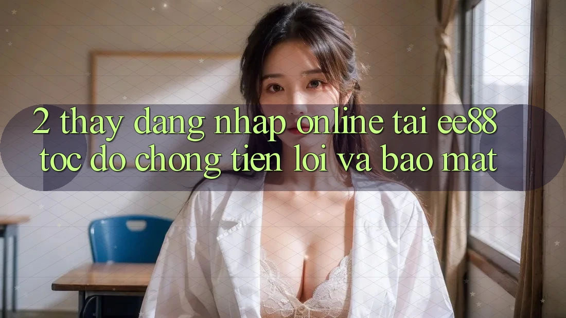 2. Thấy Đăng Nhập Online Tại ee88: Tốc độ Chóng, Tiện Lợi Và Bảo Mật