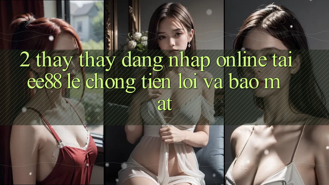 2. Thấy thấy Đăng nhập Online Tại ee88: Lẹ Chóng, Tiện Lợi Và Bảo Mật 2. Thấy thấy Đăng nhập Online Tại ee88: Lẹ Chóng, Tiện Lợi Và Bảo Mật