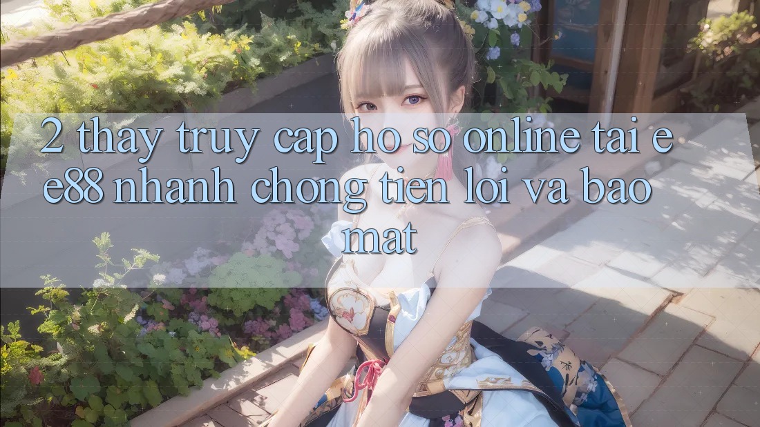 2. Thấy Truy cập hồ sơ Online Tại ee88: Nhanh Chóng, Tiện Lợi Và Bảo Mật