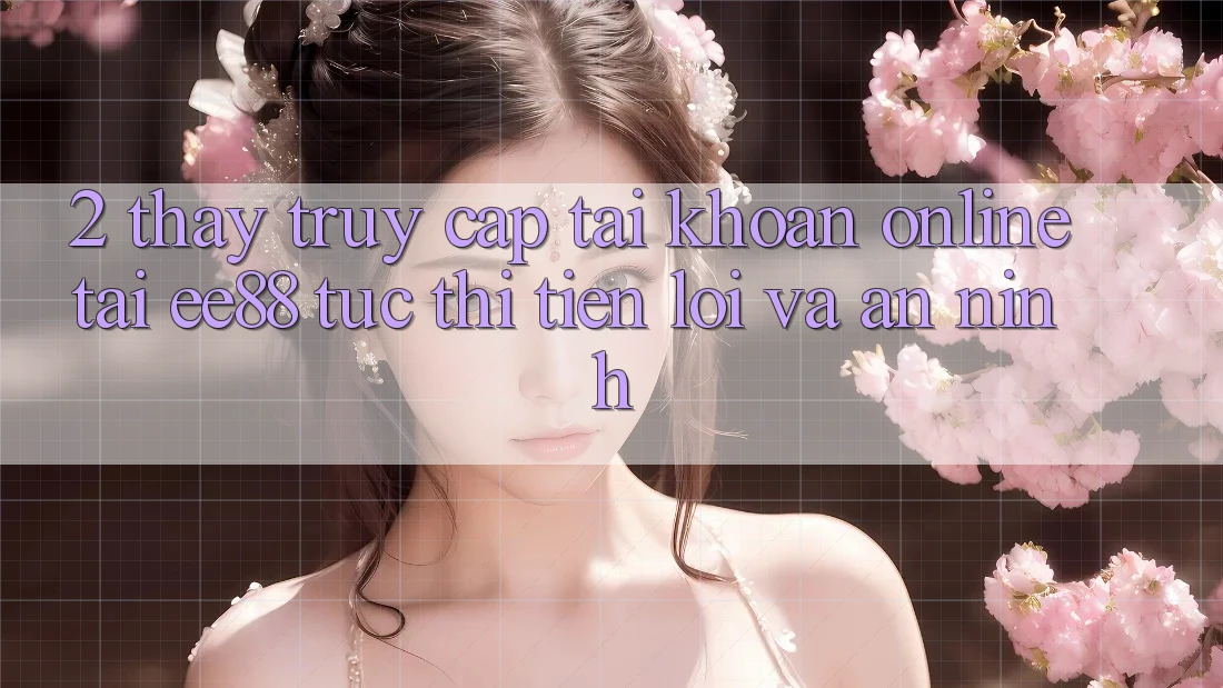 2. Thấy Truy cập tài khoản Online Tại ee88: Tức thì, Tiện Lợi Và An ninh