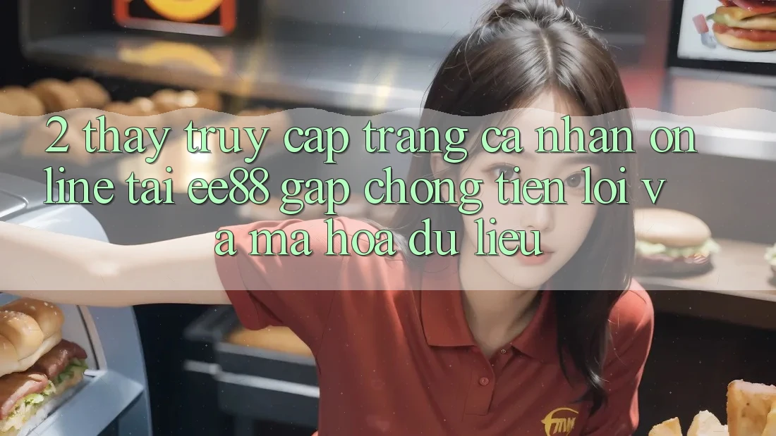 2. Thấy Truy cập trang cá nhân Online Tại ee88: Gấp Chóng, Tiện Lợi Và Mã hóa dữ liệu