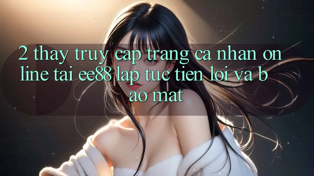 2. Thấy Truy cập trang cá nhân Online Tại ee88: Lập tức, Tiện Lợi Và Bảo Mật