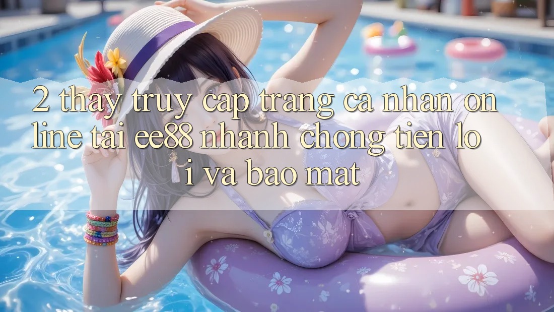 2. Thấy Truy cập trang cá nhân Online Tại ee88: Nhanh Chóng, Tiện Lợi Và Bảo Mật