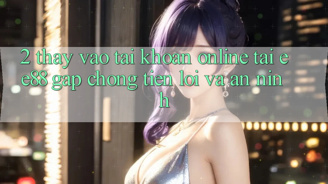 2. Thấy Vào tài khoản Online Tại ee88: Gấp Chóng, Tiện Lợi Và An ninh