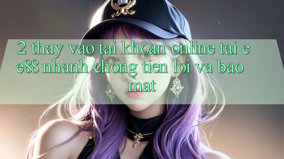 2. Thấy Vào tài khoản Online Tại ee88: Nhanh Chóng, Tiện Lợi Và Bảo Mật