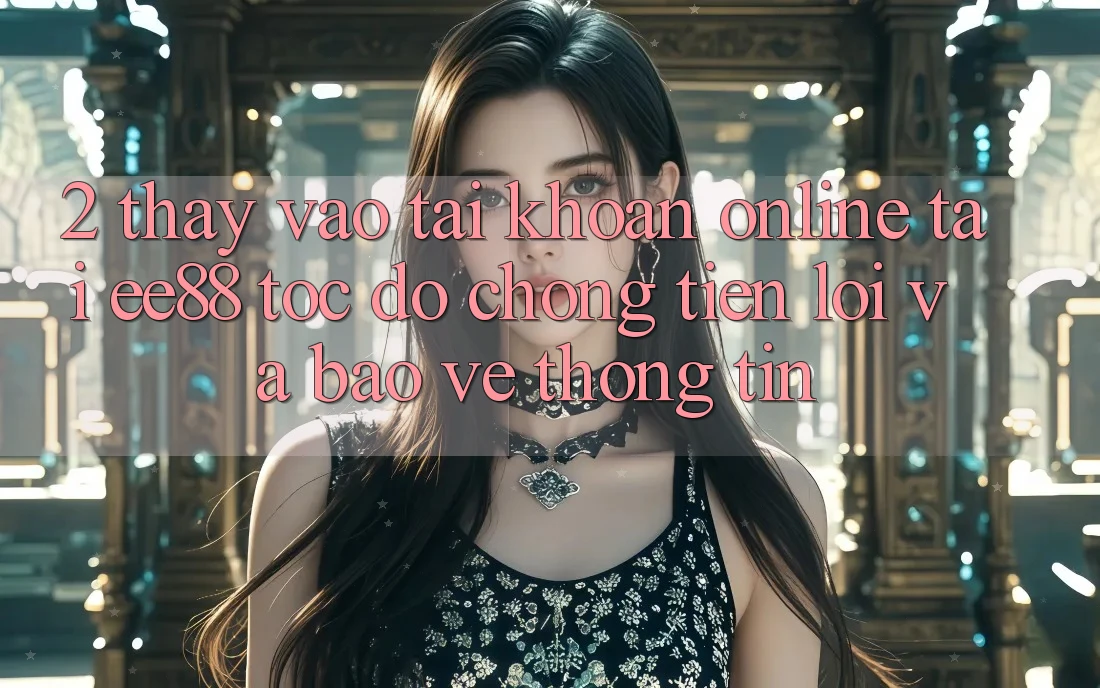 2. Thấy Vào tài khoản Online Tại ee88: Tốc độ chóng, Tiện Lợi Và Bảo vệ thông tin