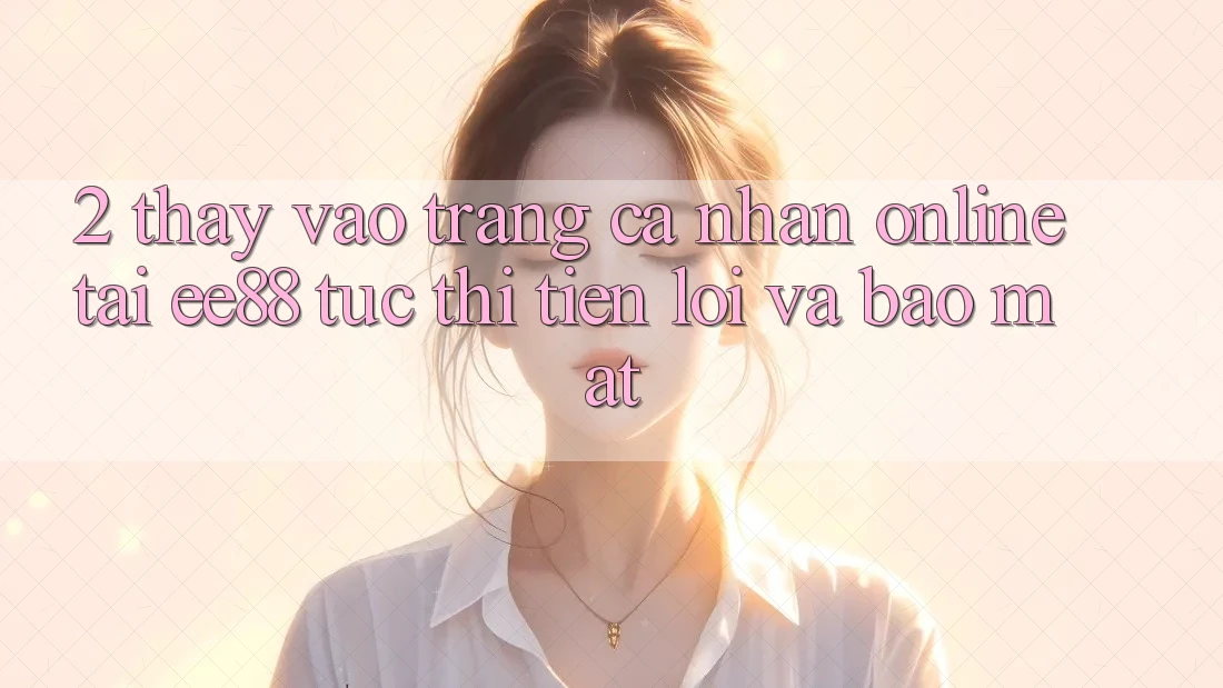 2. Thấy Vào trang cá nhân Online Tại ee88: Tức thì, Tiện Lợi Và Bảo Mật