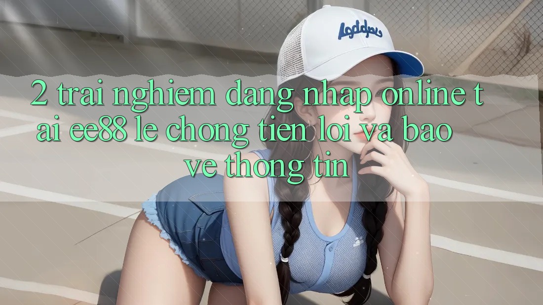 2. Trải nghiệm Đăng Nhập Online Tại ee88: Lẹ Chóng, Tiện Lợi Và Bảo vệ thông tin