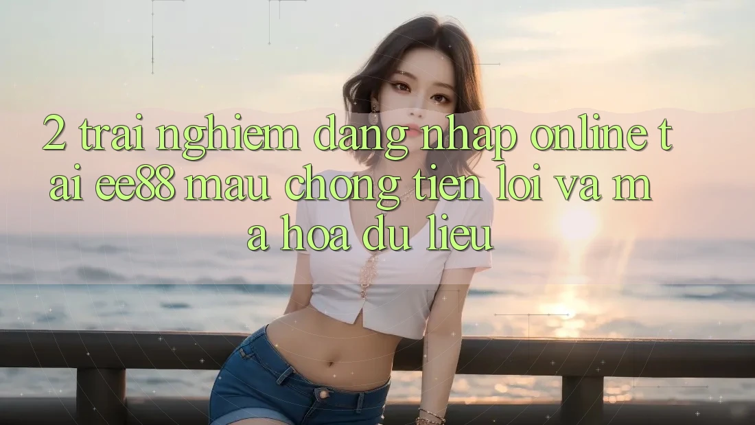 2. Trải nghiệm Đăng Nhập Online Tại ee88: Mau Chóng, Tiện Lợi Và Mã hóa dữ liệu