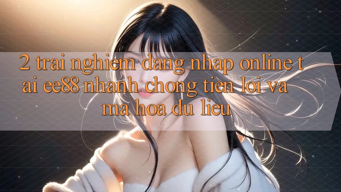 2. Trải Nghiệm Đăng Nhập Online Tại ee88: Nhanh chóng, Tiện Lợi Và Mã hóa dữ liệu