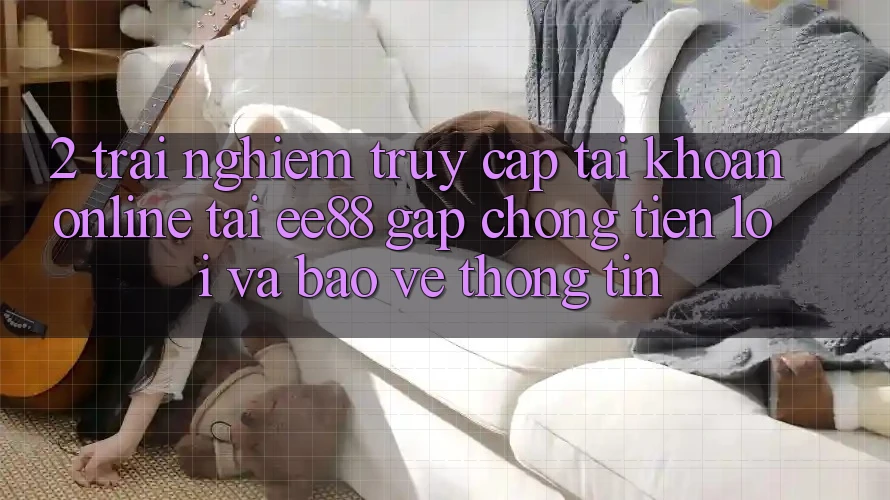 2. Trải Nghiệm Truy cập tài khoản Online Tại ee88: Gấp Chóng, Tiện Lợi Và Bảo vệ thông tin