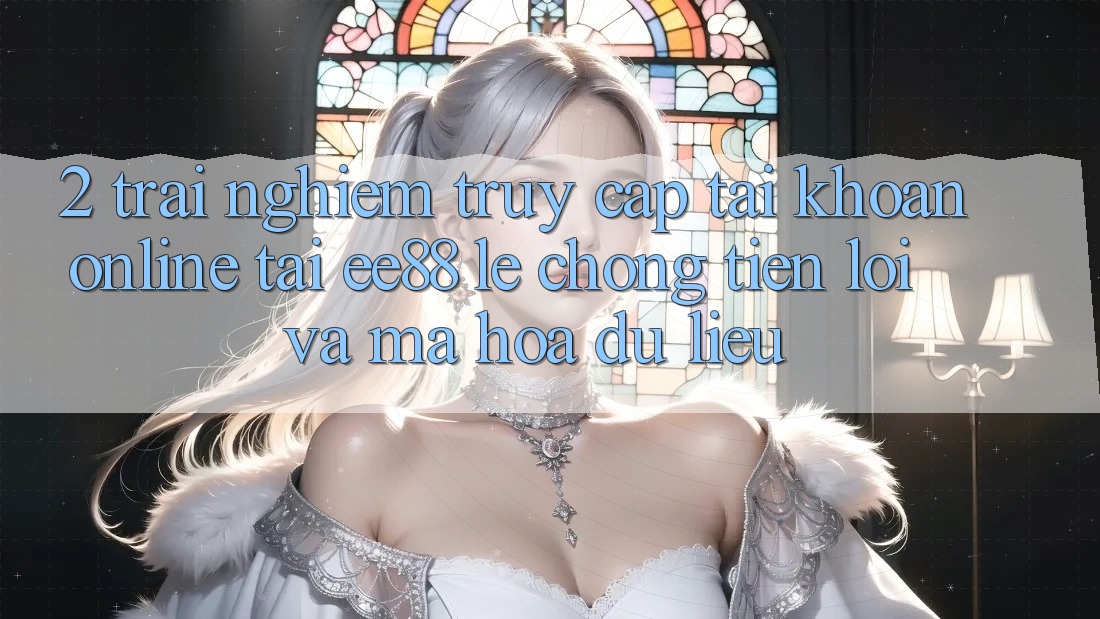 2. Trải nghiệm Truy cập tài khoản Online Tại ee88: Lẹ Chóng, Tiện Lợi Và Mã hóa dữ liệu
