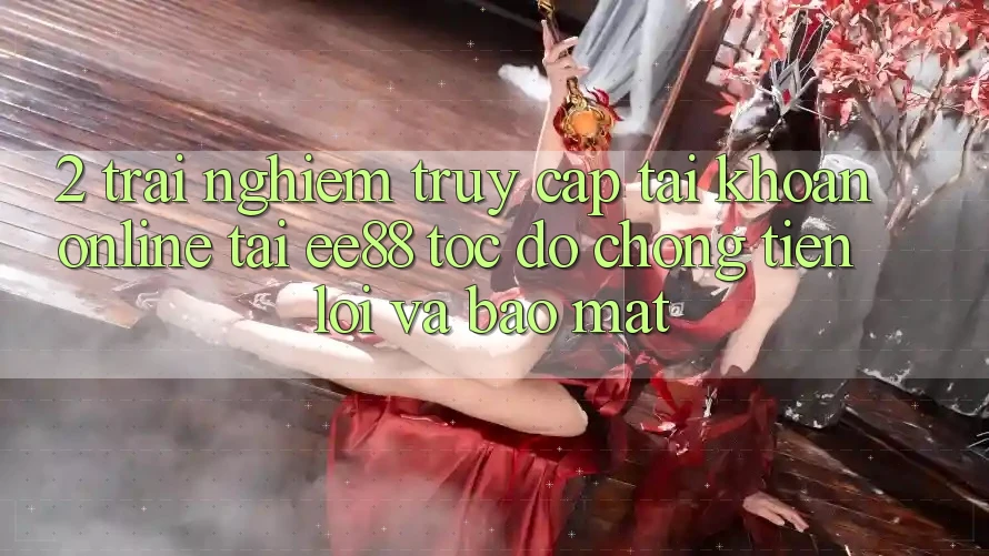 2. Trải Nghiệm Truy cập tài khoản Online Tại ee88: Tốc độ Chóng, Tiện Lợi Và Bảo Mật
