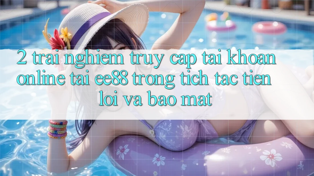 2. Trải Nghiệm Truy cập tài khoản Online Tại ee88: Trong tích tắc, Tiện Lợi Và Bảo mật