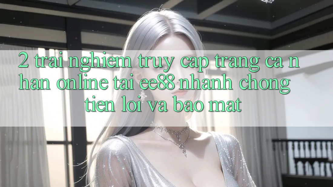 2. Trải Nghiệm Truy cập trang cá nhân Online Tại ee88: Nhanh Chóng, Tiện Lợi Và Bảo Mật