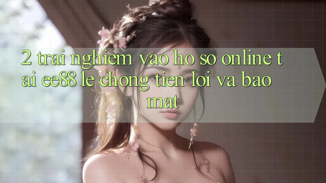 2. Trải Nghiệm Vào hồ sơ Online Tại ee88: Lẹ Chóng, Tiện Lợi Và Bảo Mật