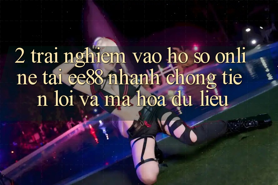 2. Trải Nghiệm Vào hồ sơ Online Tại ee88: Nhanh Chóng, Tiện Lợi Và Mã hóa dữ liệu