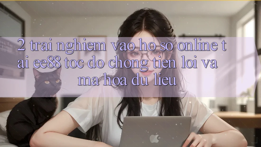 2. Trải Nghiệm Vào hồ sơ Online Tại ee88: Tốc độ Chóng, Tiện Lợi Và Mã hóa dữ liệu