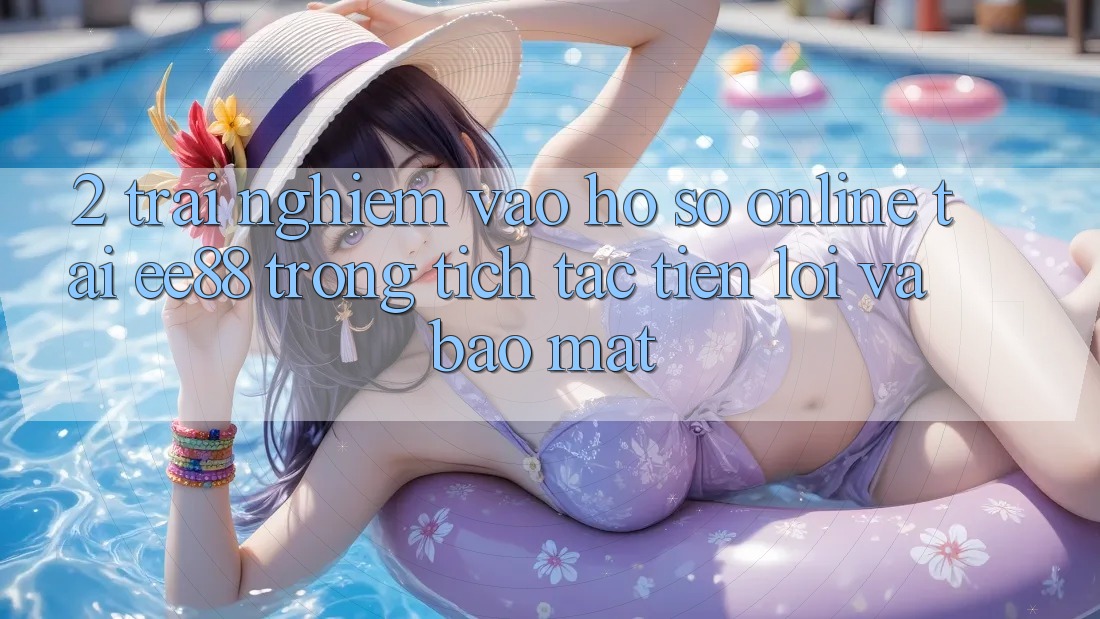 2. Trải nghiệm Vào hồ sơ Online Tại ee88: Trong tích tắc, Tiện Lợi Và Bảo Mật