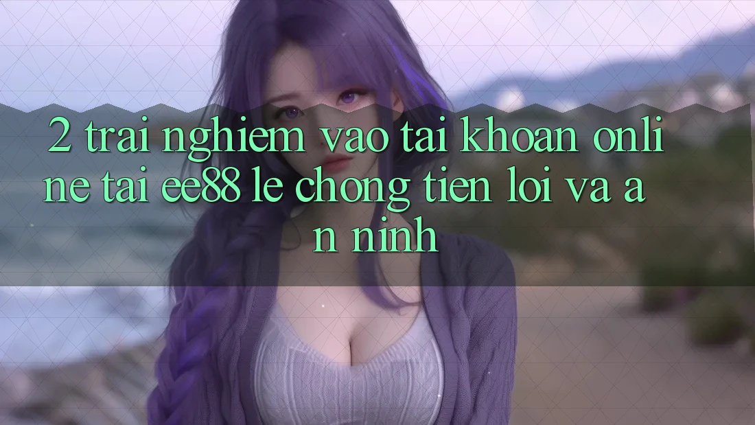 2. Trải Nghiệm Vào tài khoản Online Tại ee88: Lẹ Chóng, Tiện Lợi Và An ninh