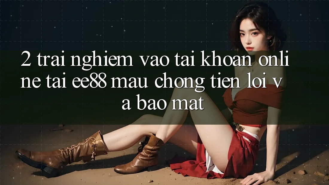 2. Trải Nghiệm Vào tài khoản Online Tại ee88: Mau Chóng, Tiện Lợi Và Bảo Mật