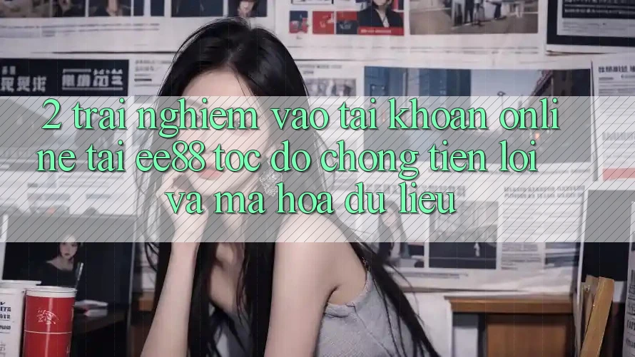 2. Trải Nghiệm Vào tài khoản Online Tại ee88: Tốc độ Chóng, Tiện Lợi Và Mã hóa dữ liệu