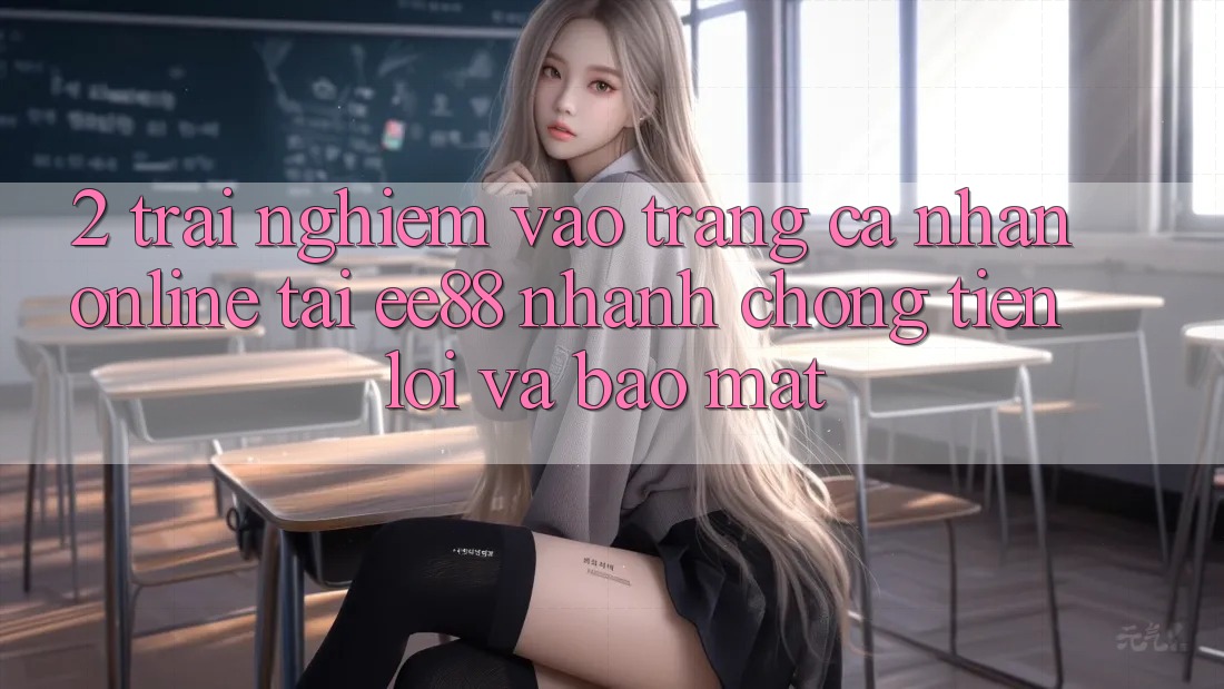 2. Trải Nghiệm Vào trang cá nhân Online Tại ee88: Nhanh Chóng, Tiện Lợi Và Bảo Mật