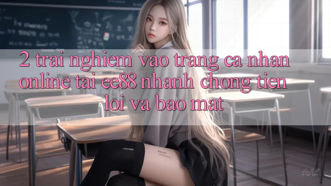 2. Trải Nghiệm Vào trang cá nhân Online Tại ee88: Nhanh Chóng, Tiện Lợi Và Bảo Mật