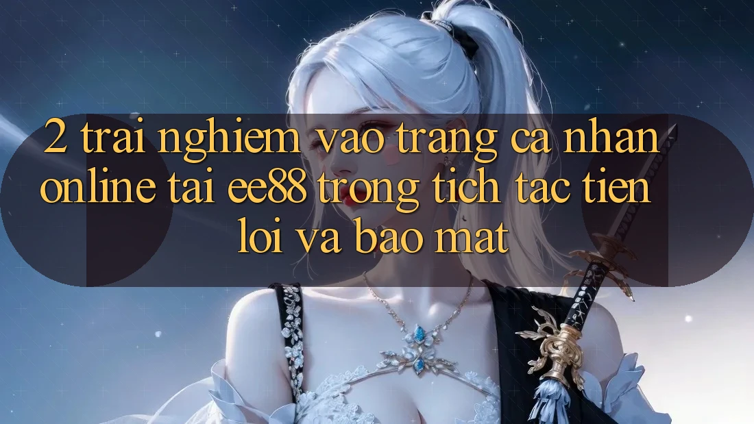 2. Trải Nghiệm Vào trang cá nhân Online Tại ee88: Trong tích tắc, Tiện Lợi Và Bảo Mật