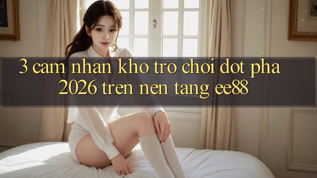 3. Cảm nhận Kho Trò chơi Đột Phá 2026 Trên Nền Tảng ee88