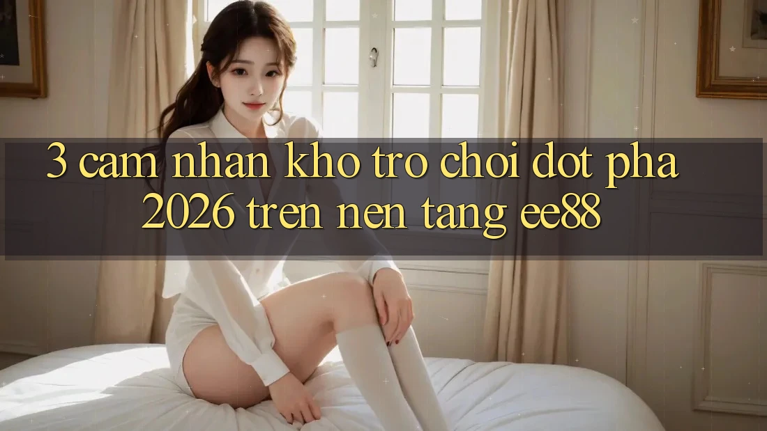3. Cảm nhận Kho Trò chơi Đột Phá 2026 Trên Nền Tảng ee88