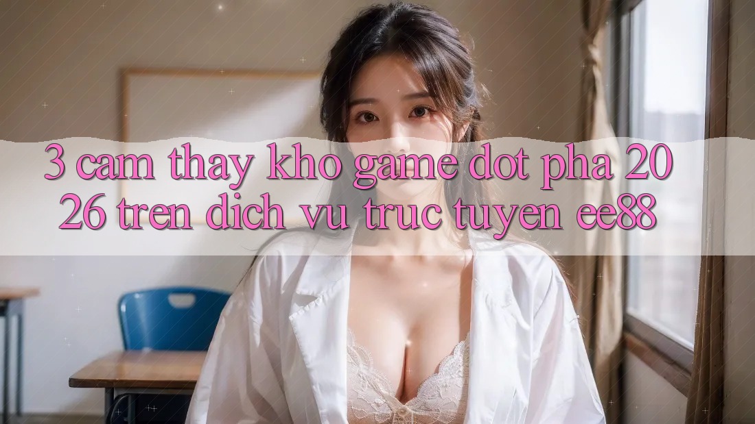 3. Cảm thấy Kho Game Đột Phá 2026 Trên Dịch vụ trực tuyến ee88