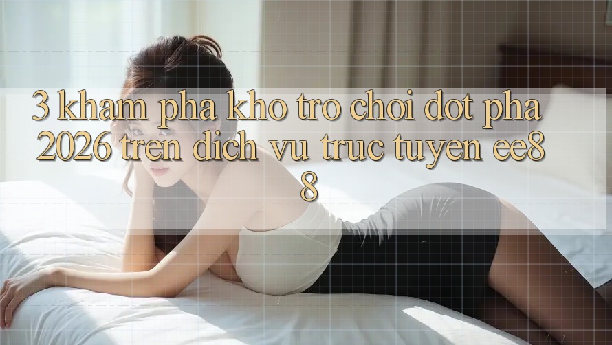 3. Khám Phá Kho Trò chơi Đột Phá 2026 Trên Dịch vụ trực tuyến ee88