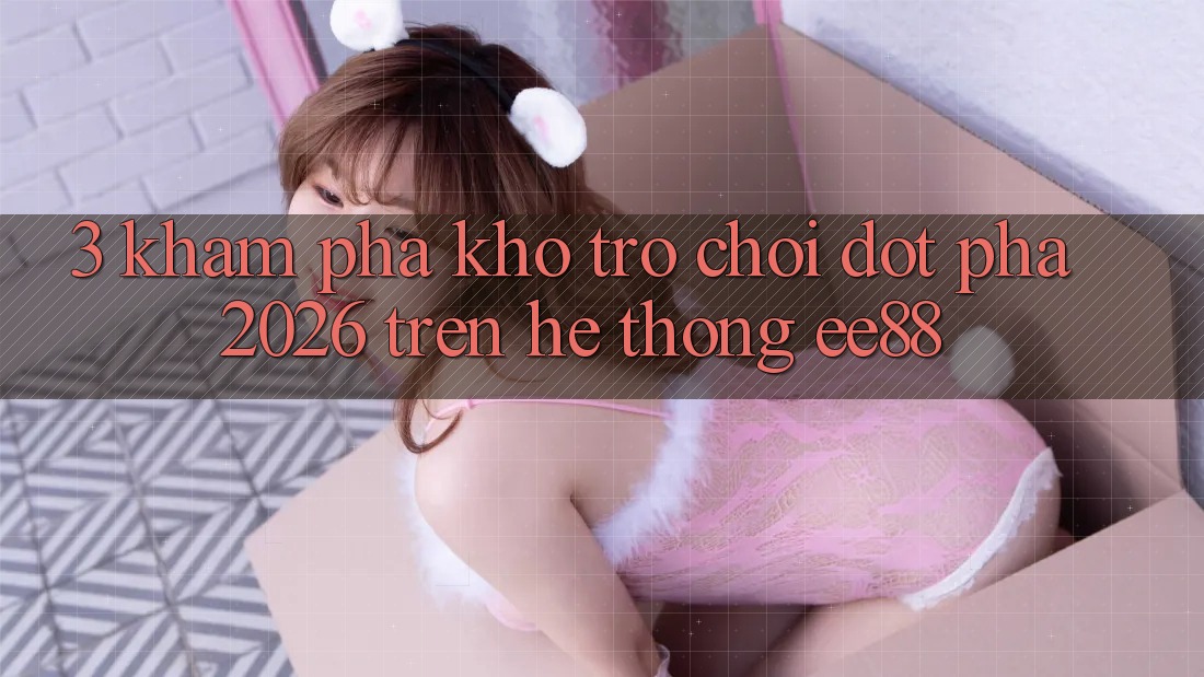 3. Khám Phá Kho Trò chơi Đột Phá 2026 Trên Hệ thống ee88