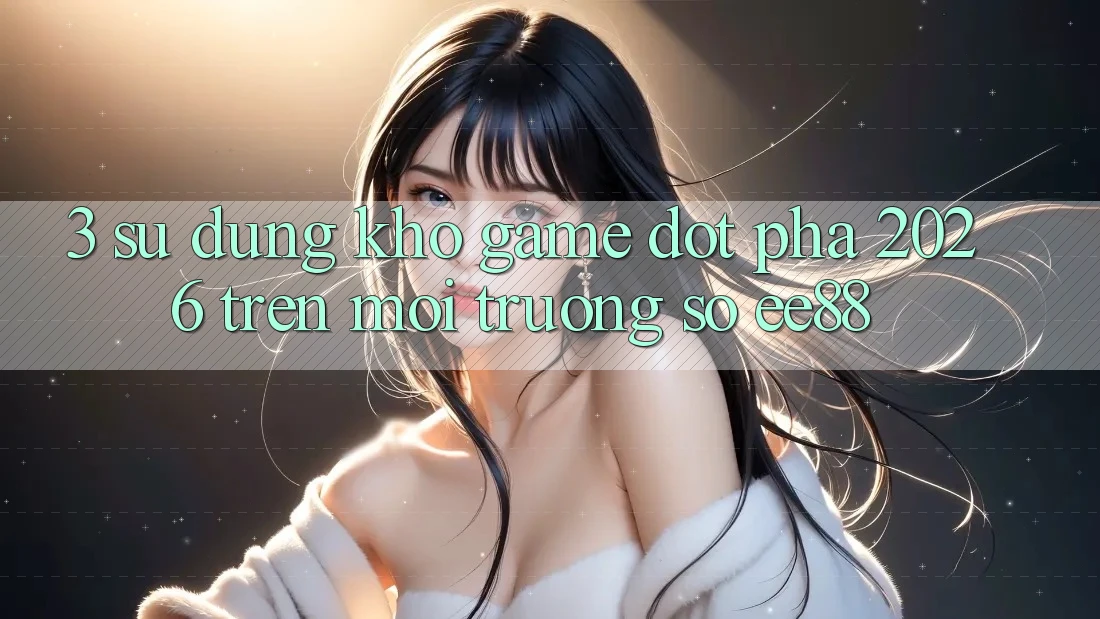3. Sử dụng Kho Game Đột Phá 2026 Trên Môi trường số ee88