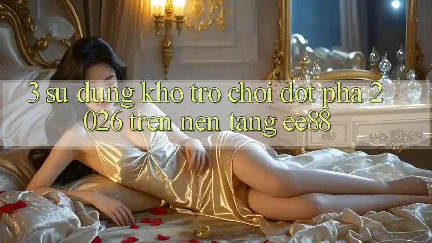 3. Sử dụng Kho Trò chơi Đột Phá 2026 Trên Nền Tảng ee88