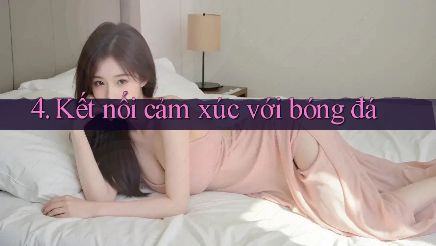 4. Kết nối cảm xúc với bóng đá