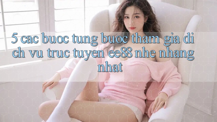 5. Các bước Từng Bước Tham Gia Dịch vụ trực tuyến ee88 Nhẹ nhàng Nhất
