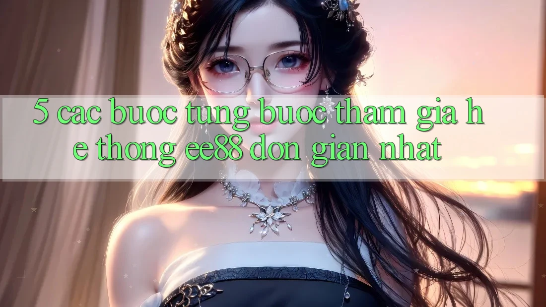 5. Các bước Từng Bước Tham Gia Hệ thống ee88 Đơn giản Nhất