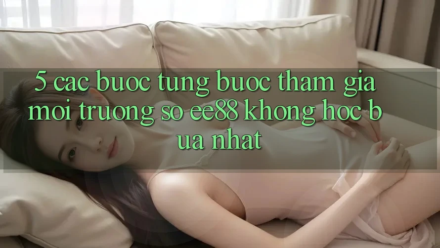 5. Các bước Từng Bước Tham Gia Môi trường số ee88 Không hóc búa Nhất