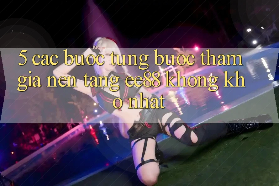 5. Các bước Từng Bước Tham Gia Nền Tảng ee88 Không khó Nhất