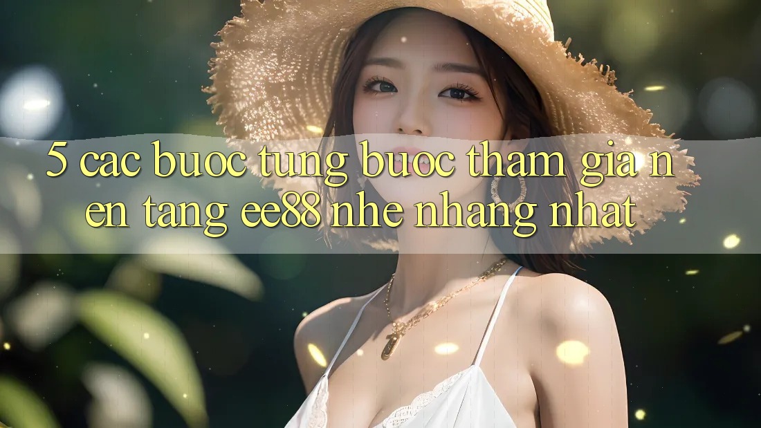 5. Các bước Từng Bước Tham Gia Nền Tảng ee88 Nhẹ nhàng Nhất