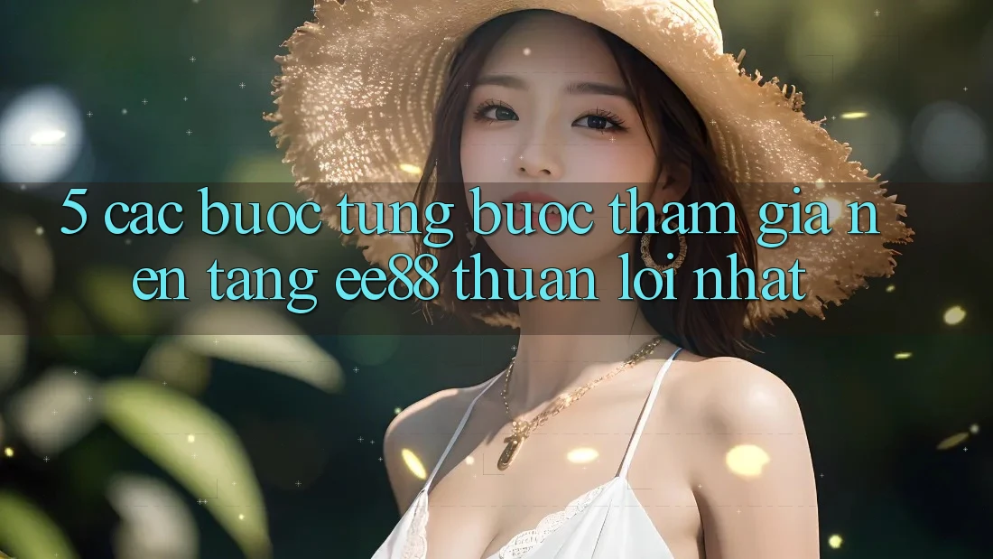 5. Các bước Từng Bước Tham Gia Nền Tảng ee88 Thuận lợi Nhất