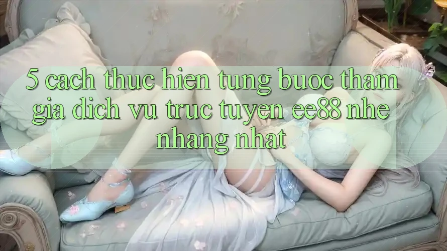5. Cách thực hiện Từng Bước Tham Gia Dịch vụ trực tuyến ee88 Nhẹ nhàng Nhất