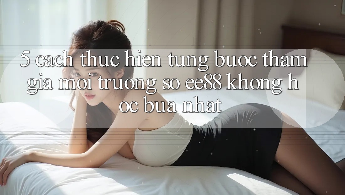 5. Cách thực hiện Từng Bước Tham Gia Môi trường số ee88 Không hóc búa Nhất 5. Cách thực hiện Từng Bước Tham Gia Môi trường số ee88 Không hóc búa Nhất
