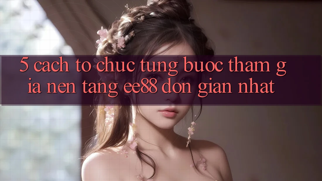 5. Cách tổ chức Từng Bước Tham Gia Nền Tảng ee88 Đơn Giản Nhất